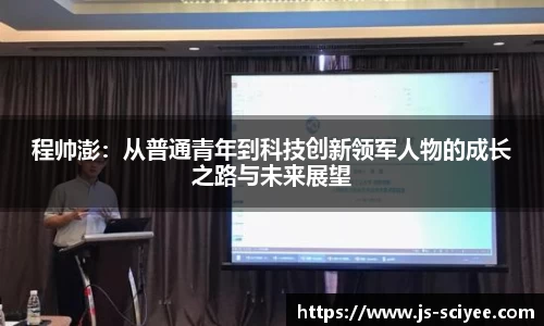 程帅澎：从普通青年到科技创新领军人物的成长之路与未来展望