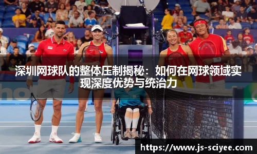 深圳网球队的整体压制揭秘：如何在网球领域实现深度优势与统治力