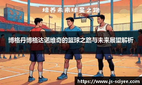 博格丹博格达诺维奇的篮球之路与未来展望解析