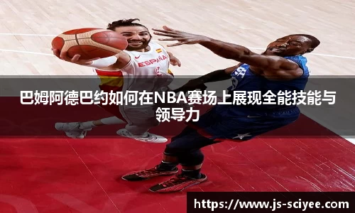 巴姆阿德巴约如何在NBA赛场上展现全能技能与领导力
