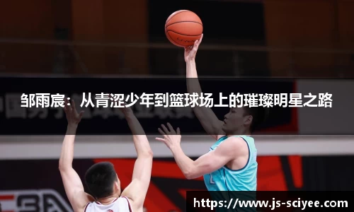 邹雨宸：从青涩少年到篮球场上的璀璨明星之路