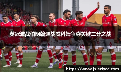 英冠激战伯明翰迎战威科姆争夺关键三分之战